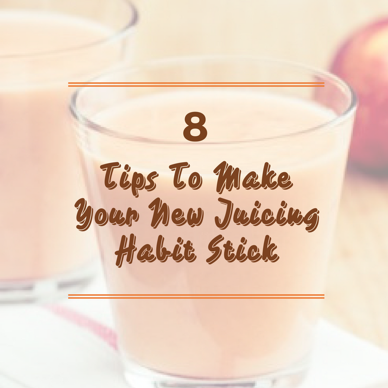 8 Tips To Make Your New Juicing Habit Stick